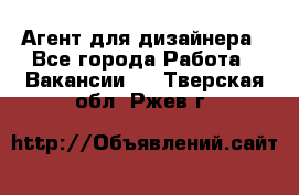 Агент для дизайнера - Все города Работа » Вакансии   . Тверская обл.,Ржев г.